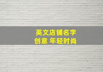 英文店铺名字创意 年轻时尚